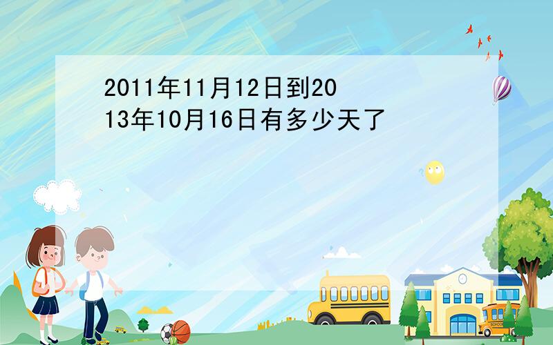 2011年11月12日到2013年10月16日有多少天了