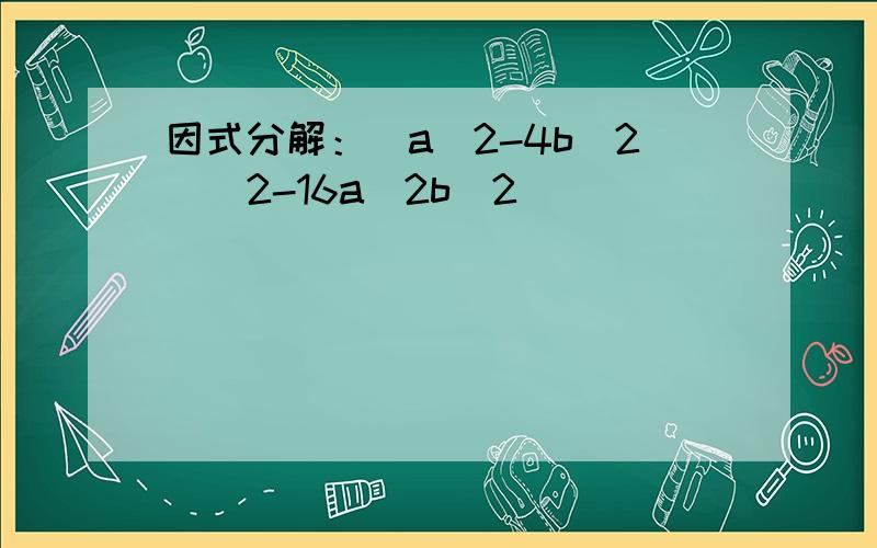 因式分解：（a^2-4b^2)^2-16a^2b^2