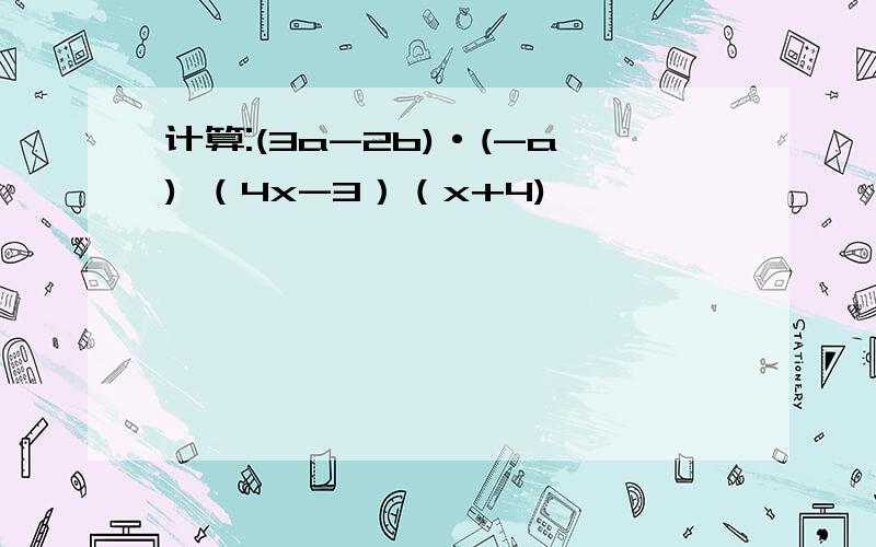 计算:(3a-2b)·(-a) （4x-3）（x+4)