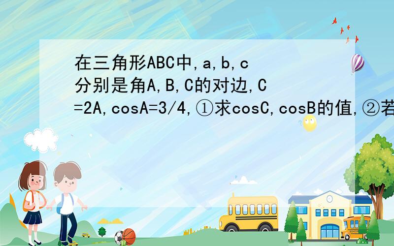 在三角形ABC中,a,b,c分别是角A,B,C的对边,C=2A,cosA=3/4,①求cosC,cosB的值,②若BA向量乘BC向量=27/2,求边AC的长