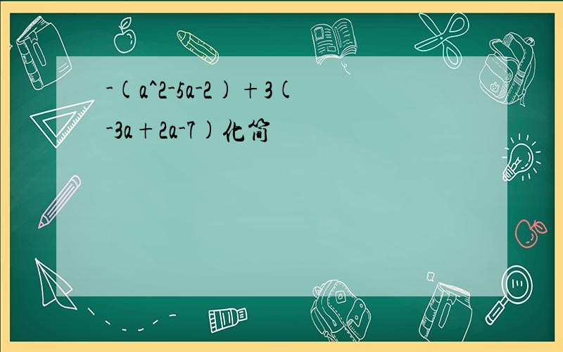 -(a^2-5a-2)+3(-3a+2a-7)化简
