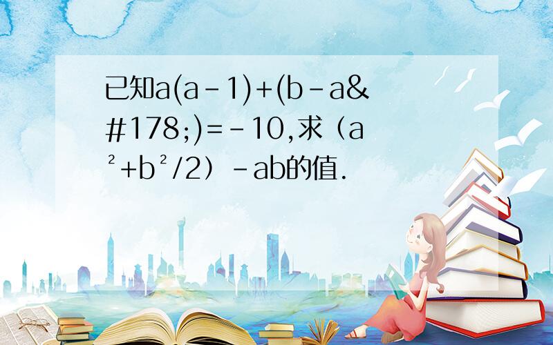 已知a(a-1)+(b-a²)=-10,求（a²+b²/2）-ab的值.