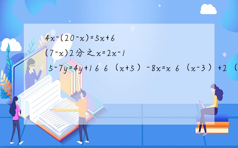 4x-(20-x)=5x+6(7-x)2分之x=2x-1 5-7y=4y+16 6（x+5）-8x=x 6（x-3）+2（x+2）=10（x-2） 3（x-1)+2=2（x+3）+7