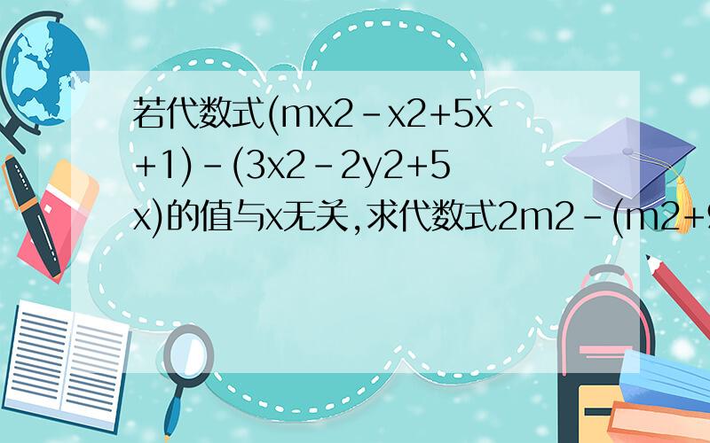 若代数式(mx2-x2+5x+1)-(3x2-2y2+5x)的值与x无关,求代数式2m2-(m2+9m)-m的值