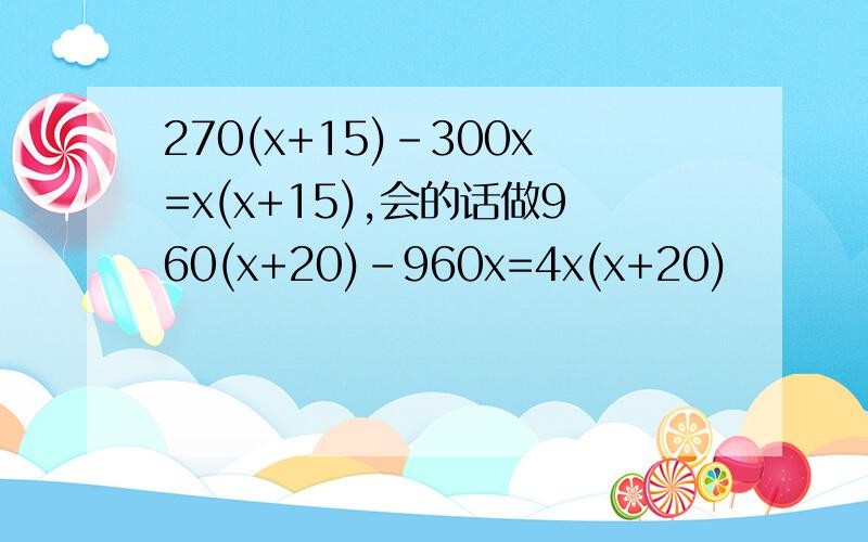 270(x+15)-300x=x(x+15),会的话做960(x+20)-960x=4x(x+20)