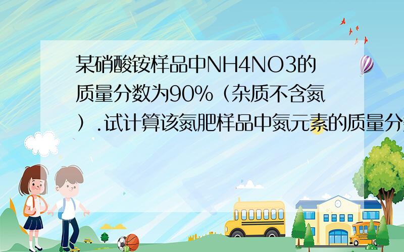 某硝酸铵样品中NH4NO3的质量分数为90%（杂质不含氮）.试计算该氮肥样品中氮元素的质量分数.