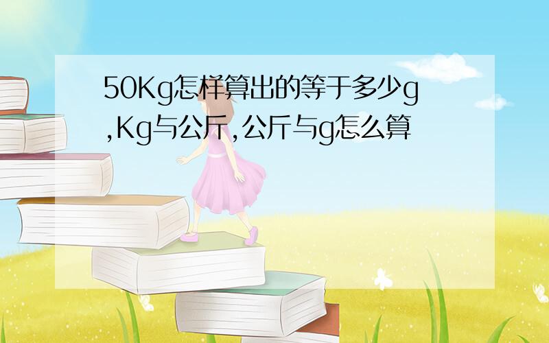 50Kg怎样算出的等于多少g,Kg与公斤,公斤与g怎么算
