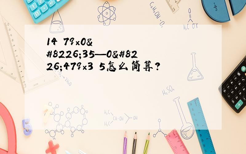 14•79×0•35—0•479×3•5怎么简算?