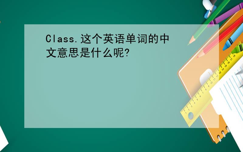 Class.这个英语单词的中文意思是什么呢?