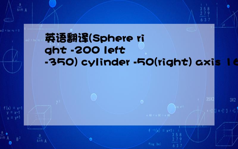 英语翻译(Sphere right -200 left -350) cylinder -50(right) axis 165 请问中文专业的眼镜度数是什么？