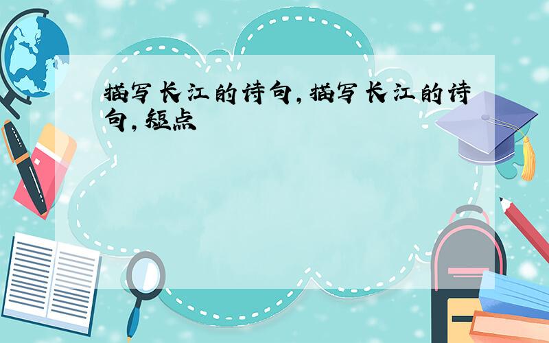 描写长江的诗句,描写长江的诗句,短点