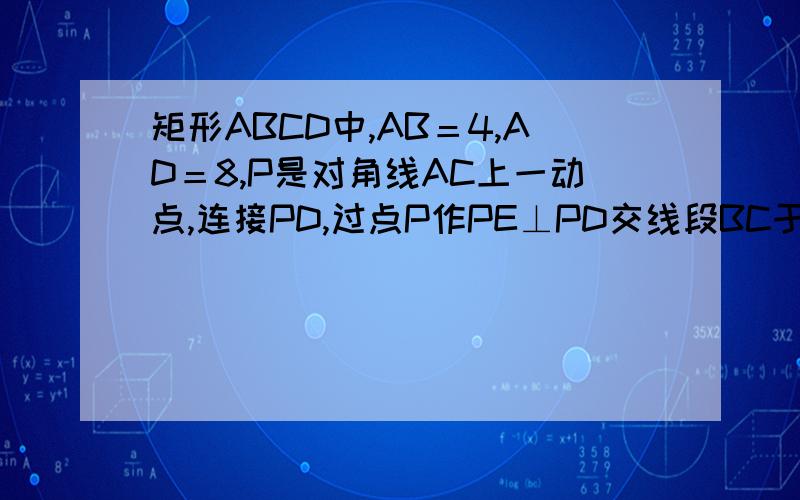 矩形ABCD中,AB＝4,AD＝8,P是对角线AC上一动点,连接PD,过点P作PE⊥PD交线段BC于E,设AP＝x．（1）求PD∶PE的值；（2）设 ＝y,试求出y与x的函数关系式,并求x取何值时,y有最小值；（3）当△PCD为等腰三