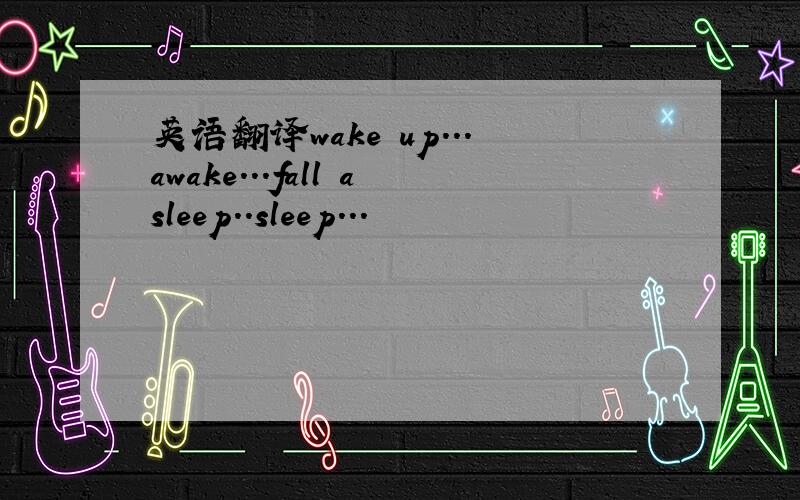 英语翻译wake up...awake...fall asleep..sleep...