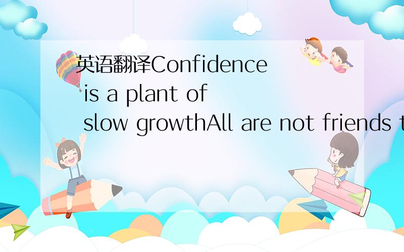 英语翻译Confidence is a plant of slow growthAll are not friends that speak us fair