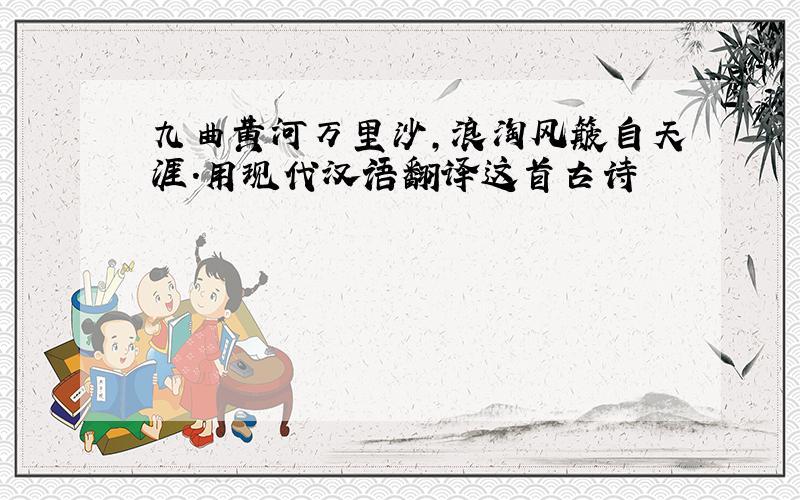 九曲黄河万里沙,浪淘风簸自天涯.用现代汉语翻译这首古诗