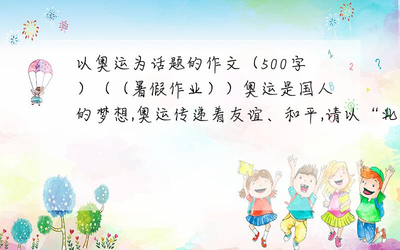 以奥运为话题的作文（500字）（（暑假作业））奥运是国人的梦想,奥运传递着友谊、和平,请以“北京奥运”为话题.