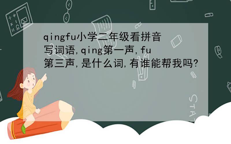 qingfu小学二年级看拼音写词语,qing第一声,fu第三声,是什么词,有谁能帮我吗?