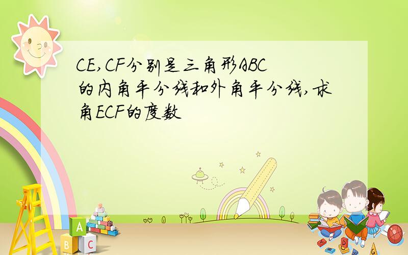 CE,CF分别是三角形ABC的内角平分线和外角平分线,求角ECF的度数