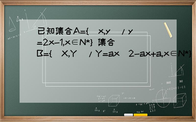 已知集合A={(x,y)/y=2x-1,x∈N*} 集合B={(X,Y)/Y=ax^2-ax+a,x∈N*} }是否存在非零实数a,使A∩B≠空集,已知集合A={(x,y)/y=2x-1,x∈N*} 集合B={(X,Y)/Y=ax^2-ax+a,x∈N*} }是否存在非零实数a,使A∩B≠空集若存在,请求出