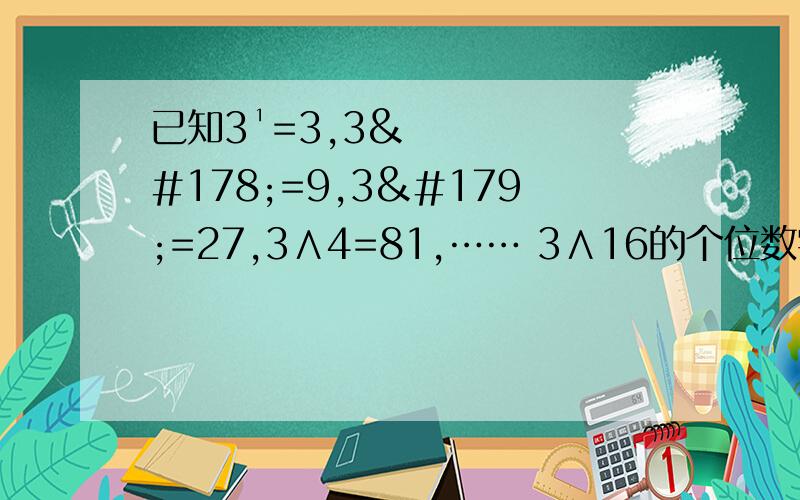 已知3¹=3,3²=9,3³=27,3∧4=81,…… 3∧16的个位数字是多少?