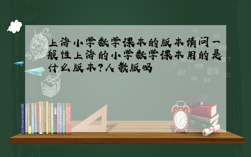 上海小学数学课本的版本请问一般性上海的小学数学课本用的是什么版本?人教版吗