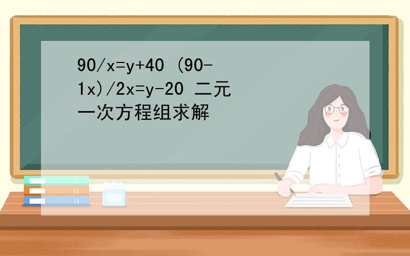 90/x=y+40 (90-1x)/2x=y-20 二元一次方程组求解