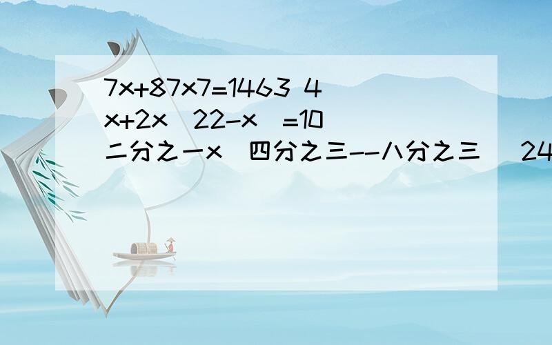 7x+87x7=1463 4x+2x(22-x)=10 二分之一x(四分之三--八分之三） 240x(四分之一+六分之一） 怎么算,