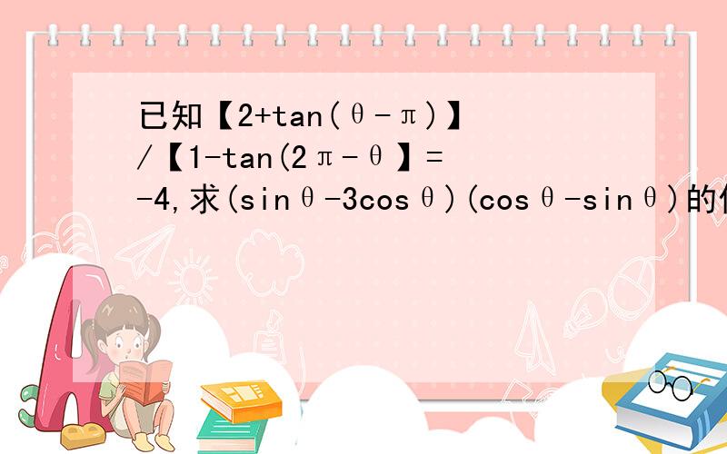 已知【2+tan(θ-π)】/【1-tan(2π-θ】=-4,求(sinθ-3cosθ)(cosθ-sinθ)的值主要是问为什么tanθ=2