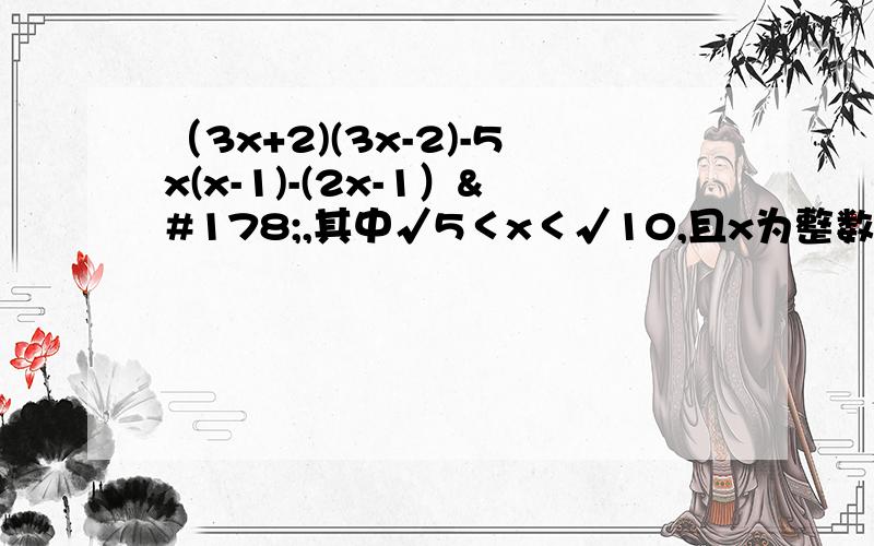 （3x+2)(3x-2)-5x(x-1)-(2x-1）²,其中√5＜x＜√10,且x为整数.