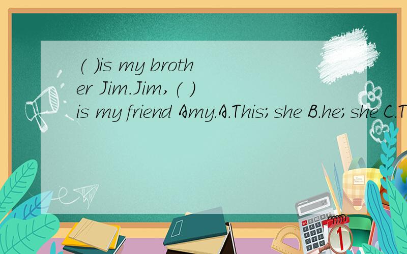 ( )is my brother Jim.Jim,( )is my friend Amy.A.This;she B.he;she C.This ;this