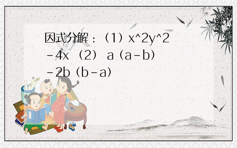 因式分解：（1）x^2y^2-4x （2） a（a-b）-2b（b-a）