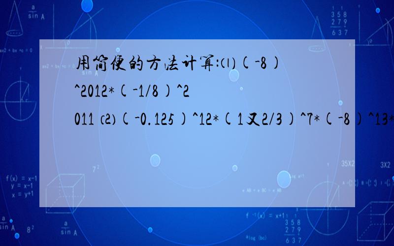 用简便的方法计算:⑴(-8)^2012*(-1/8)^2011 ⑵(-0.125)^12*(1又2/3)^7*(-8)^13*(-3/5)^9
