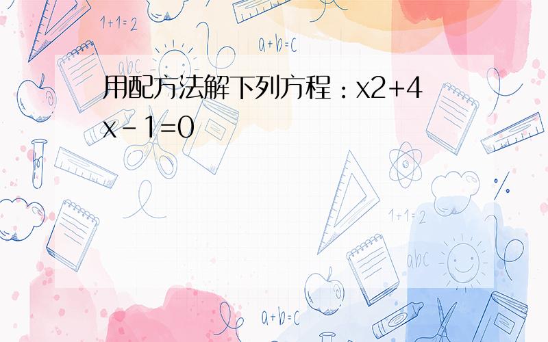 用配方法解下列方程：x2+4x-1=0