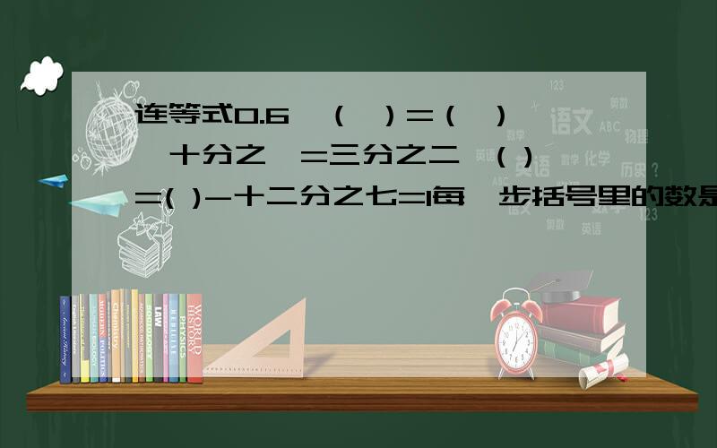 连等式0.6×（ ）=（ ）×十分之一=三分之二÷( )=( )-十二分之七=1每一步括号里的数是怎么算出来的,写算式