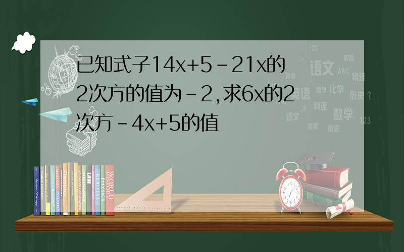 已知式子14x+5-21x的2次方的值为-2,求6x的2次方-4x+5的值