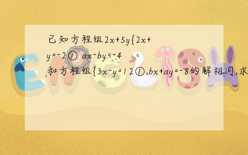 已知方程组2x+5y{2x+y=-2① ax-by=-4和方程组{3x-y=12①,bx+ay=-8的解相同,求(2a+b^2013的值