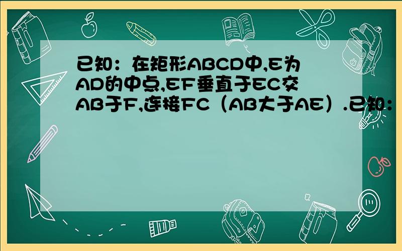 已知：在矩形ABCD中,E为AD的中点,EF垂直于EC交AB于F,连接FC（AB大于AE）.已知：在矩形ABCD中,E为AD的中点,EF垂直于EC交AB于F,连接FC（AB大于AE）,三角形AEF与三角形EFC是否相似?若相似,证明你的结论,