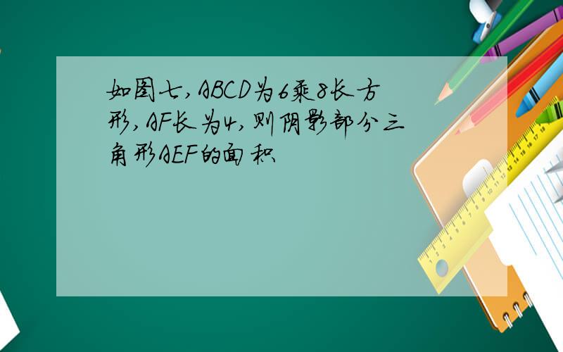 如图七,ABCD为6乘8长方形,AF长为4,则阴影部分三角形AEF的面积