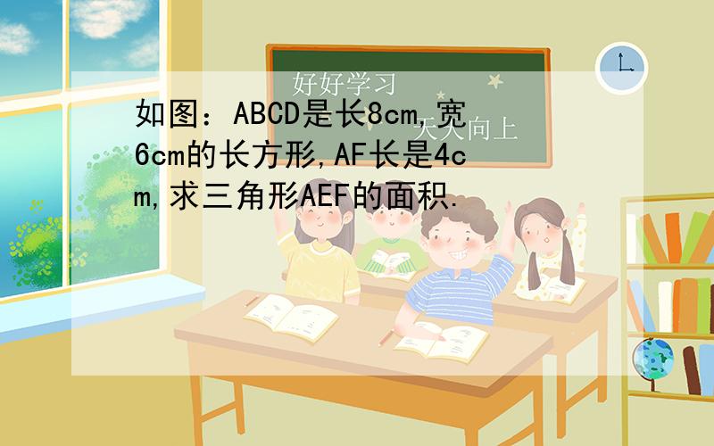 如图：ABCD是长8cm,宽6cm的长方形,AF长是4cm,求三角形AEF的面积.
