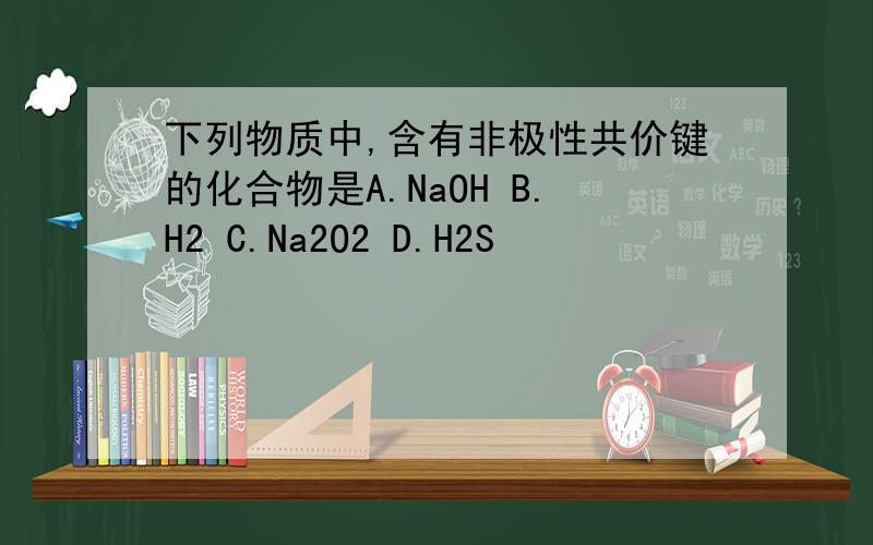 下列物质中,含有非极性共价键的化合物是A.NaOH B.H2 C.Na2O2 D.H2S