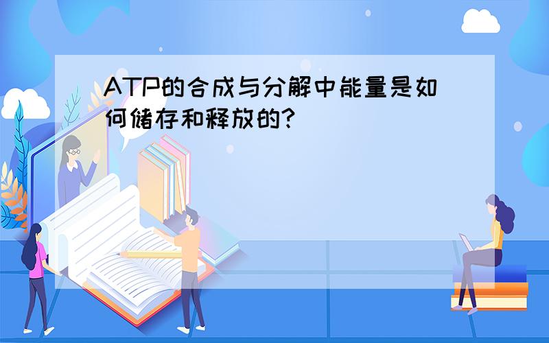 ATP的合成与分解中能量是如何储存和释放的?