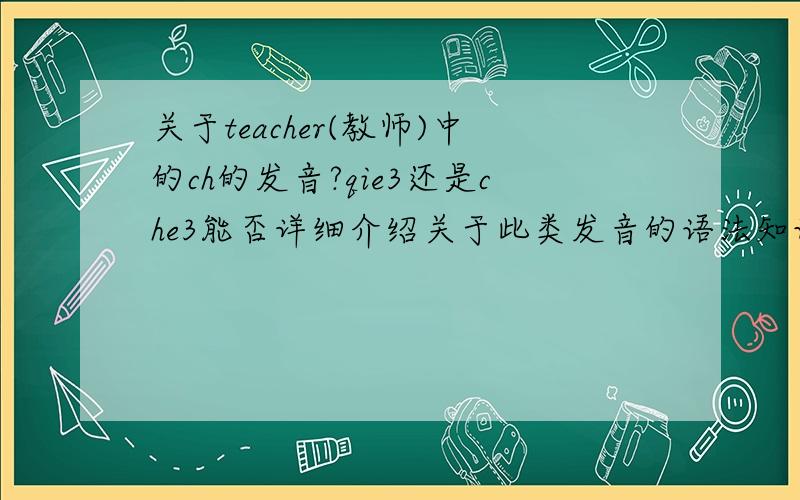 关于teacher(教师)中的ch的发音?qie3还是che3能否详细介绍关于此类发音的语法知识。