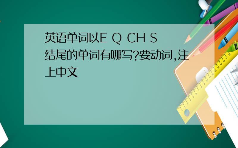 英语单词以E Q CH S 结尾的单词有哪写?要动词,注上中文