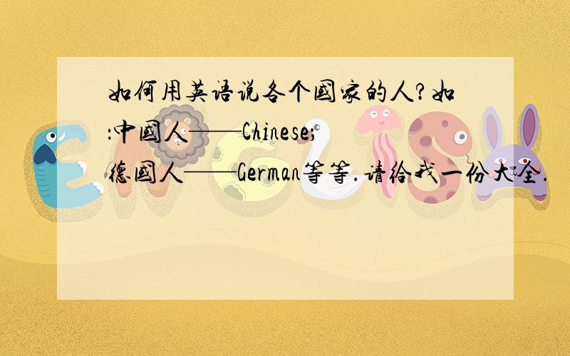 如何用英语说各个国家的人?如：中国人——Chinese；德国人——German等等.请给我一份大全.