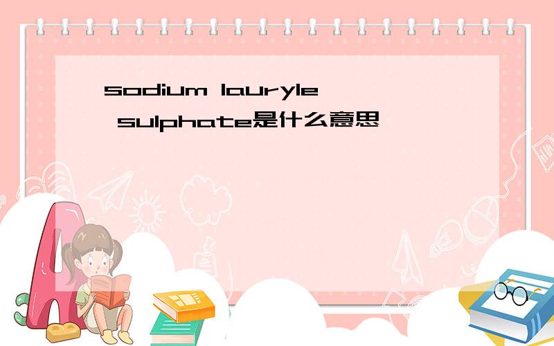 sodium lauryle sulphate是什么意思