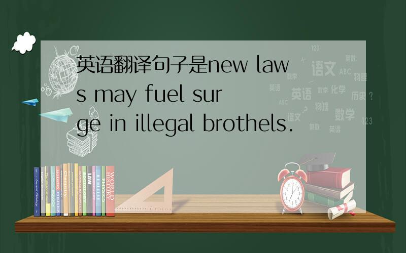 英语翻译句子是new laws may fuel surge in illegal brothels.