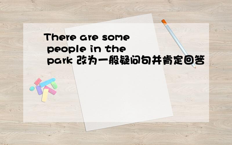 There are some people in the park 改为一般疑问句并肯定回答