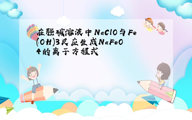 在强碱溶液中NaClO与Fe(OH)3反应生成NaFeO4的离子方程式