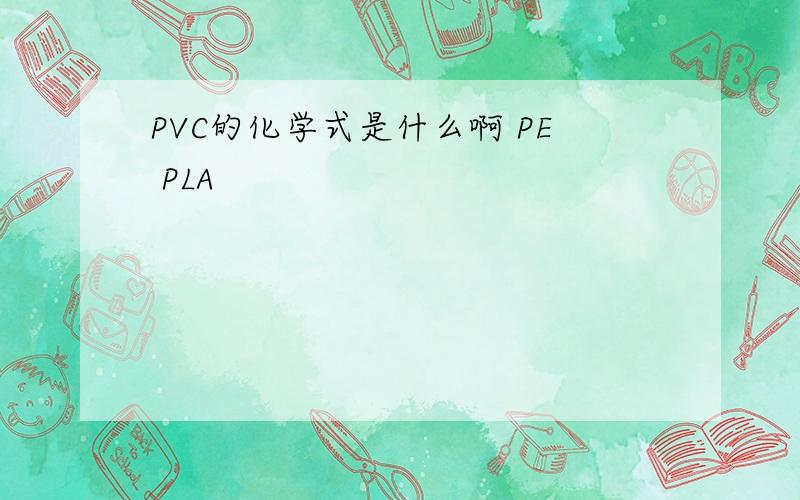 PVC的化学式是什么啊 PE PLA