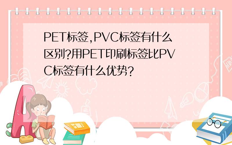 PET标签,PVC标签有什么区别?用PET印刷标签比PVC标签有什么优势?